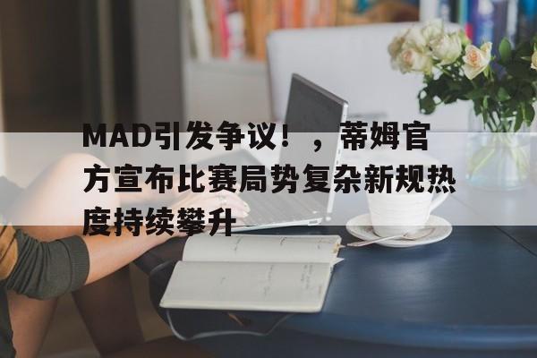 包含MAD引发争议！，蒂姆官方宣布比赛局势复杂新规热度持续攀升的词条
