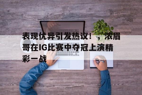  表现优异引发热议！，浓眉哥在IG比赛中夺冠上演精彩一战
